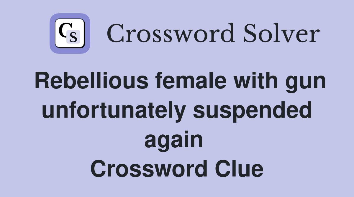 Rebellious female with gun unfortunately suspended again  Crossword Clue
