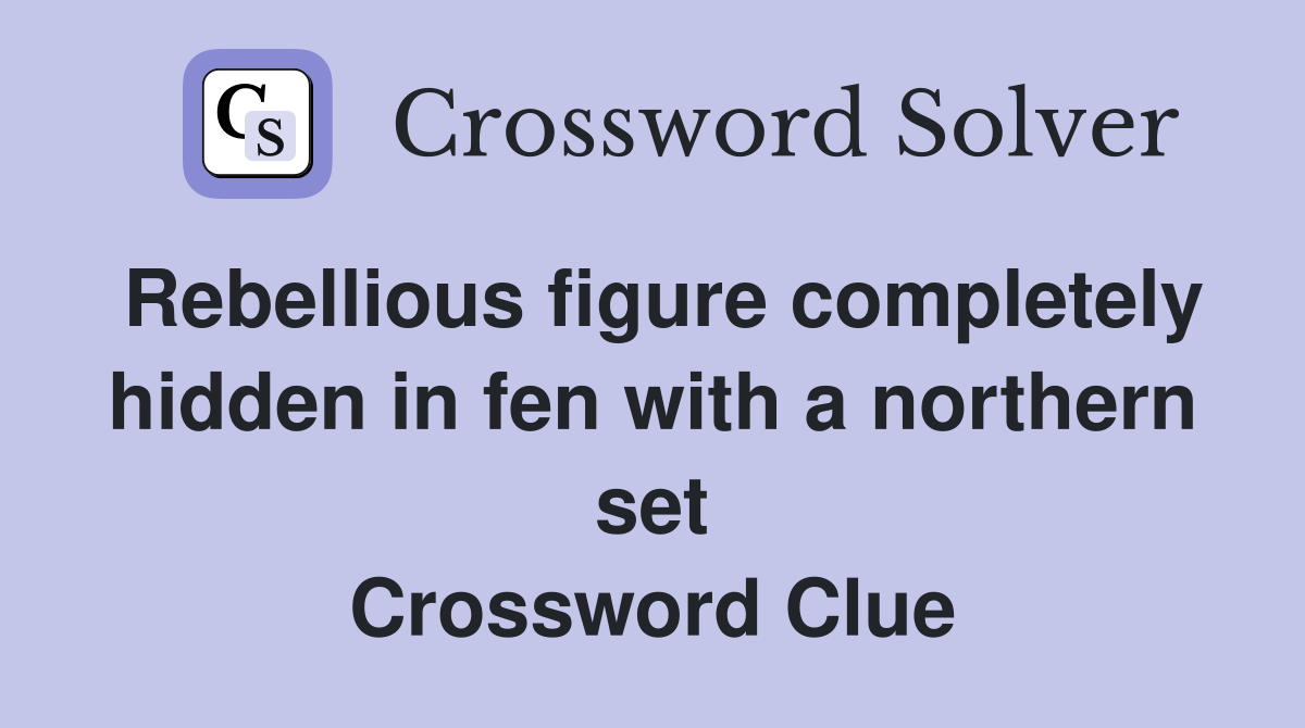 Rebellious figure completely hidden in fen with a northern set Crossword Clue