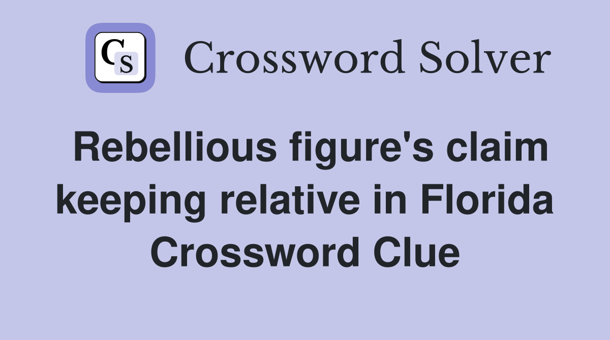 Rebellious figure's claim keeping relative in Florida Crossword Clue