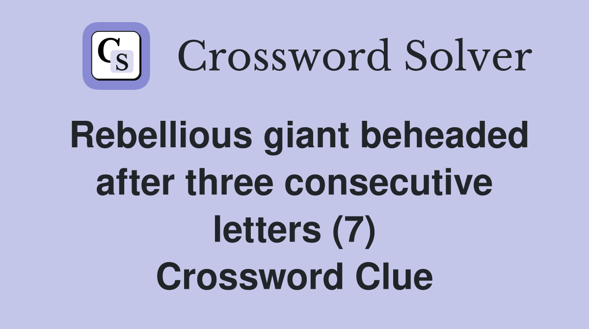 Rebellious giant beheaded after three consecutive letters (7) Crossword Clue