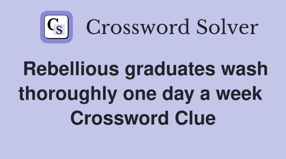 Rebellious graduates wash thoroughly one day a week  Crossword Clue