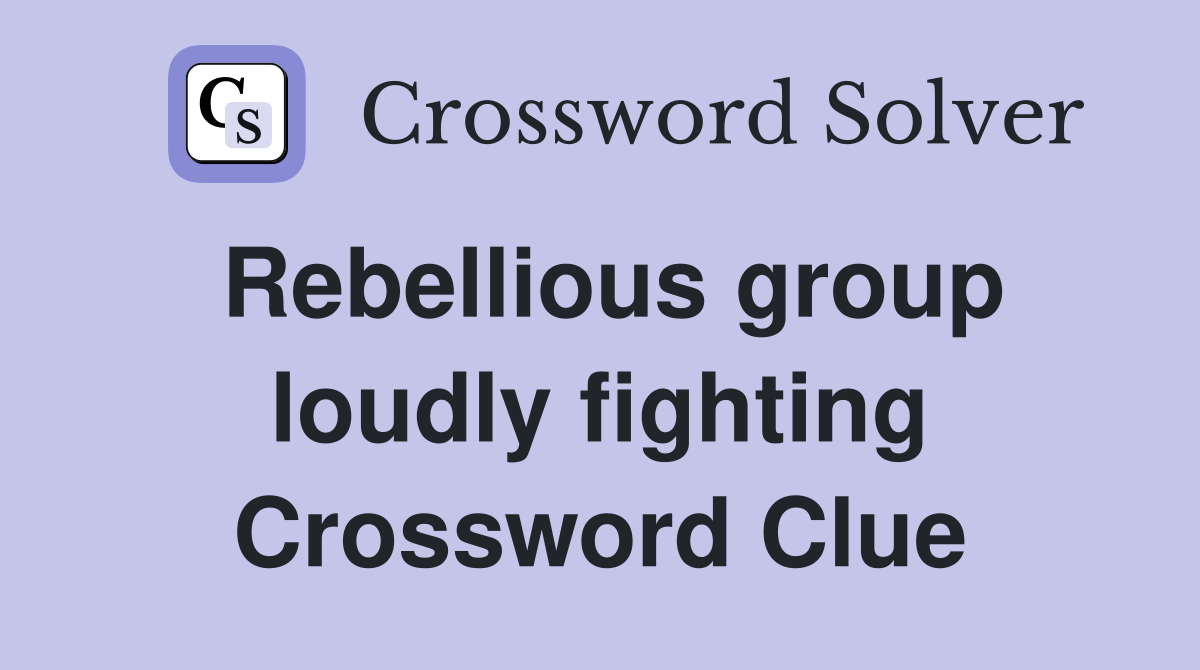 Rebellious group loudly fighting Crossword Clue