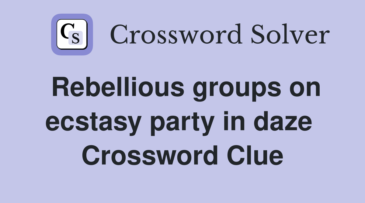Rebellious groups on ecstasy party in daze  Crossword Clue