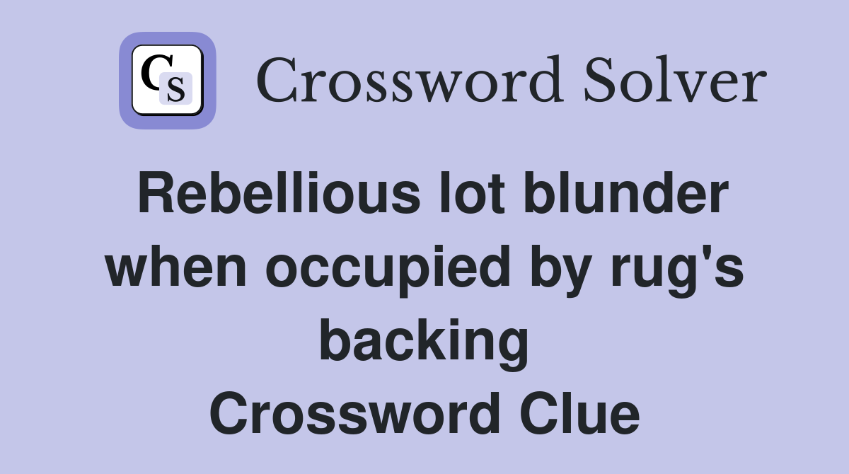 Rebellious lot blunder when occupied by rug's backing Crossword Clue