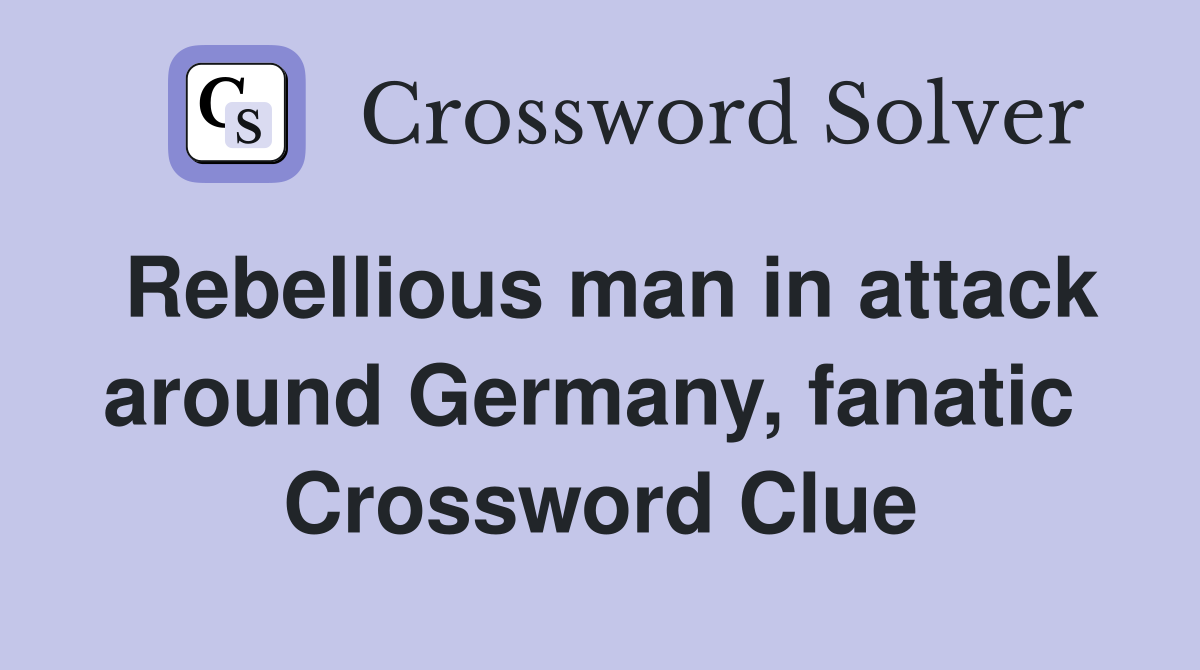Rebellious man in attack around Germany, fanatic  Crossword Clue
