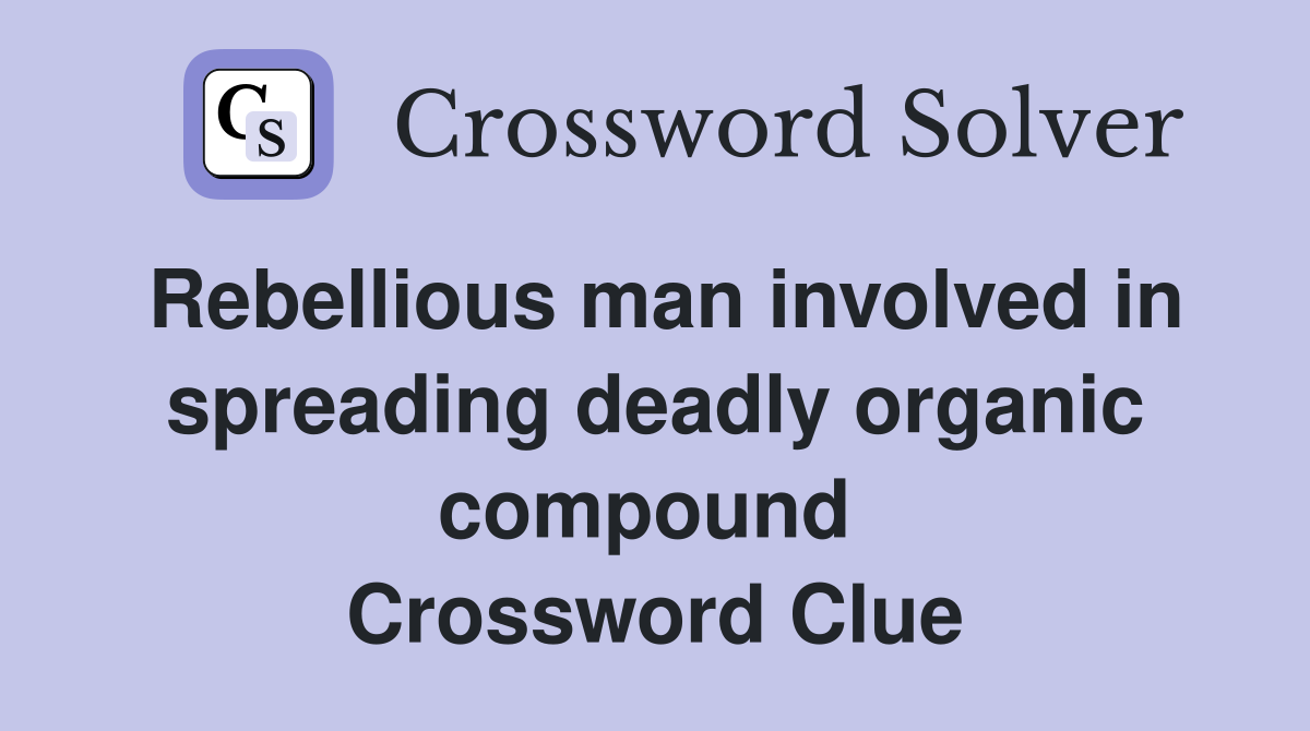Rebellious man involved in spreading deadly organic compound  Crossword Clue