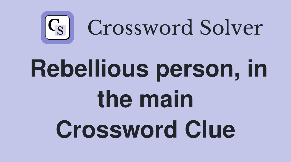 Rebellious person, in the main Crossword Clue