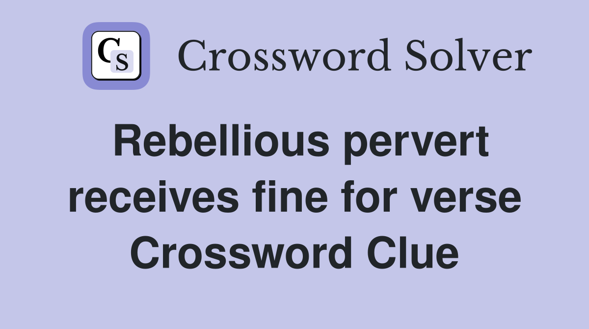 Rebellious pervert receives fine for verse Crossword Clue