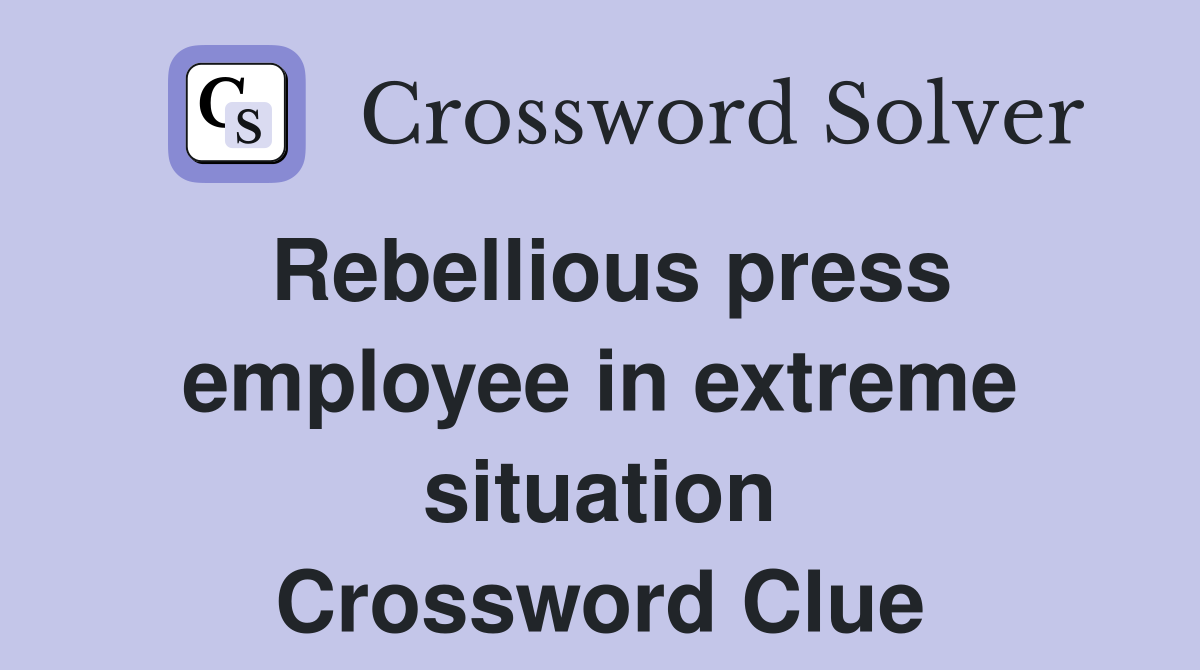 Rebellious press employee in extreme situation Crossword Clue