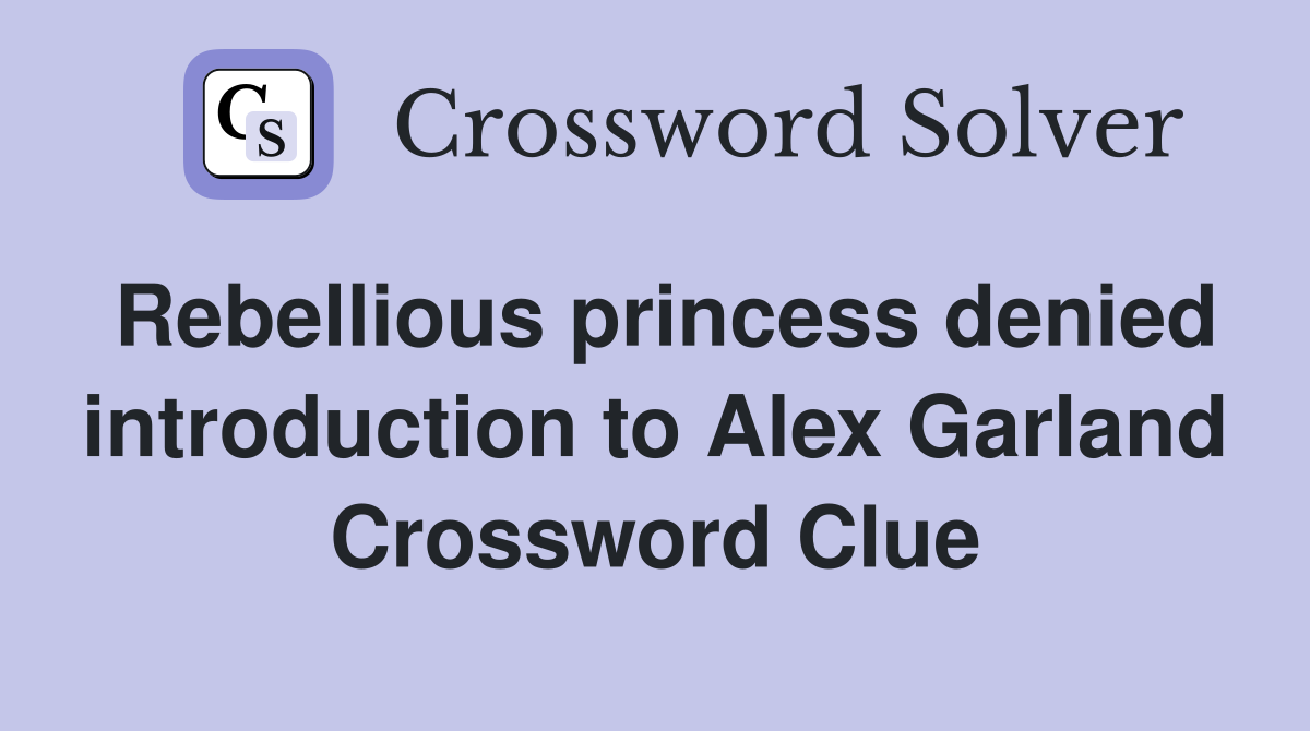Rebellious princess denied introduction to Alex Garland Crossword Clue