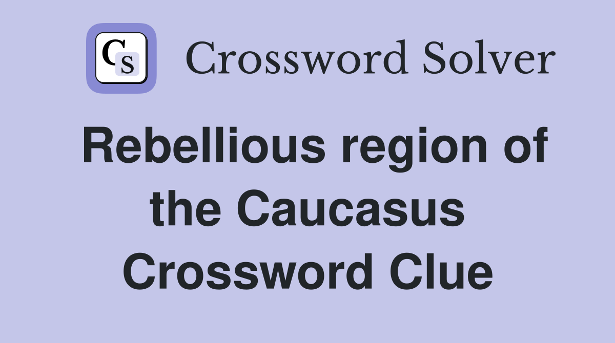 Rebellious region of the Caucasus Crossword Clue