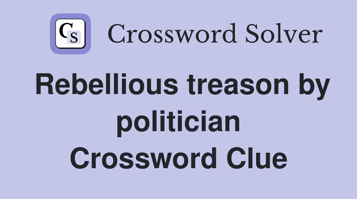 Rebellious treason by politician Crossword Clue