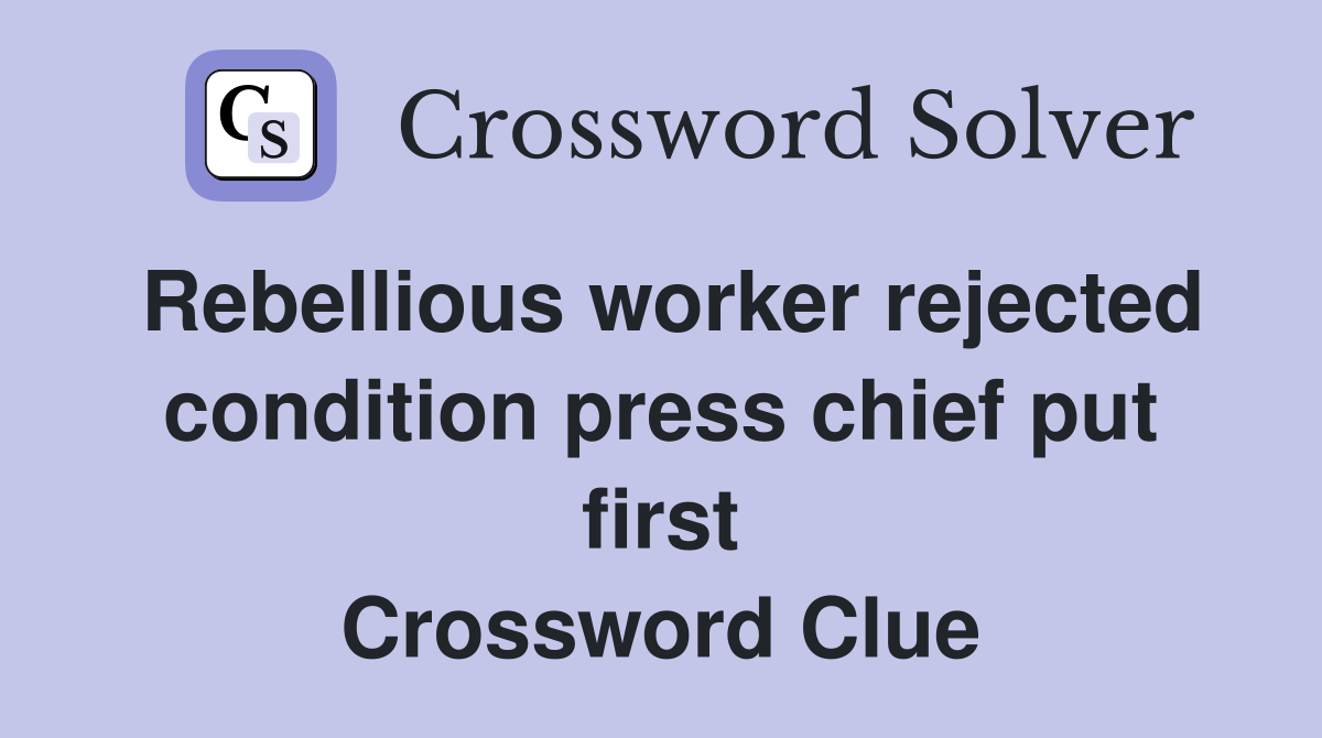 Rebellious worker rejected condition press chief put first Crossword Clue