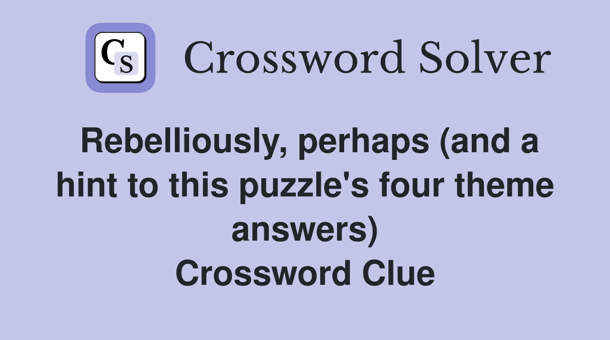 Rebelliously, perhaps (and a hint to this puzzle's four theme answers) Crossword Clue