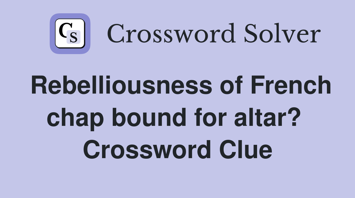 Rebelliousness of French chap bound for altar?  Crossword Clue