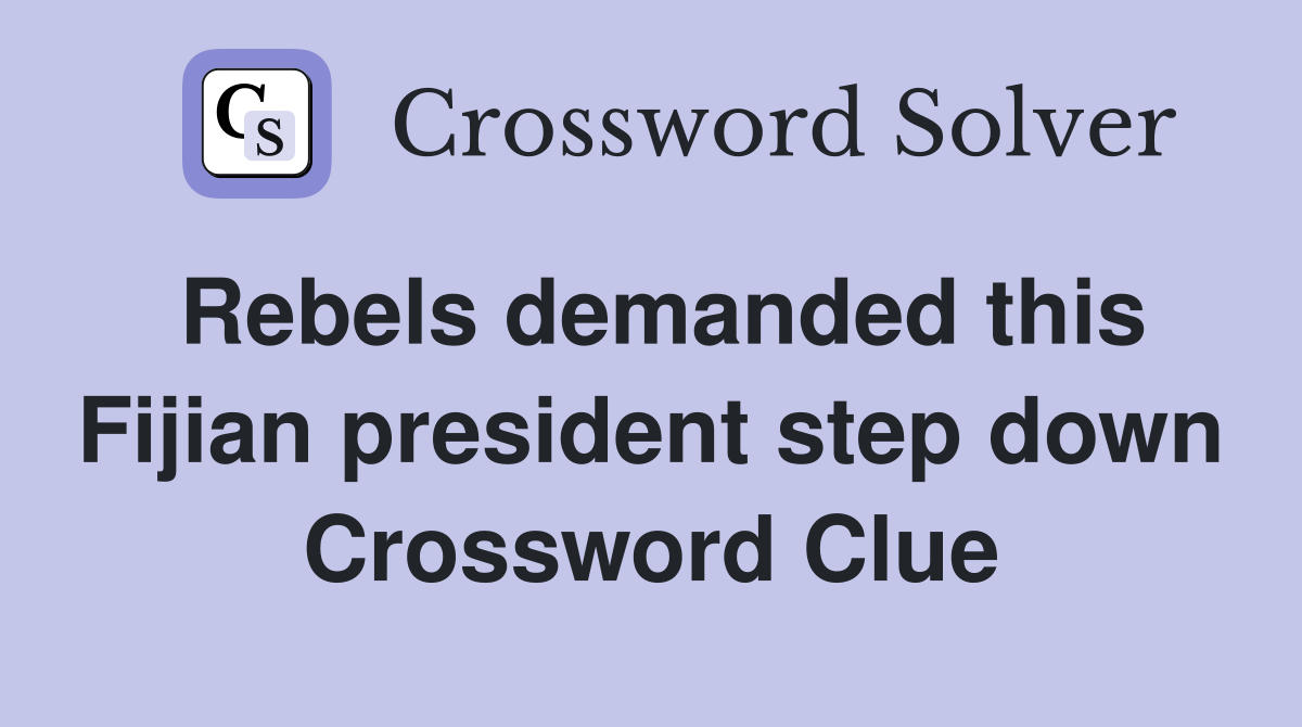 Rebels demanded this Fijian president step down Crossword Clue