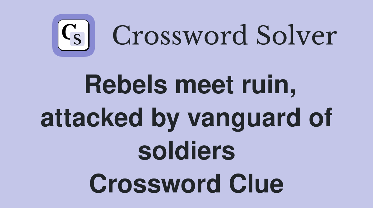 Rebels meet ruin, attacked by vanguard of soldiers Crossword Clue