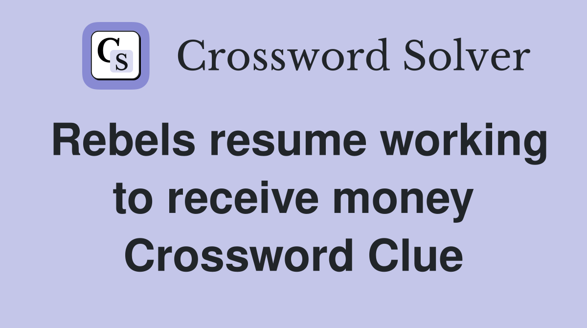 Rebels resume working to receive money Crossword Clue