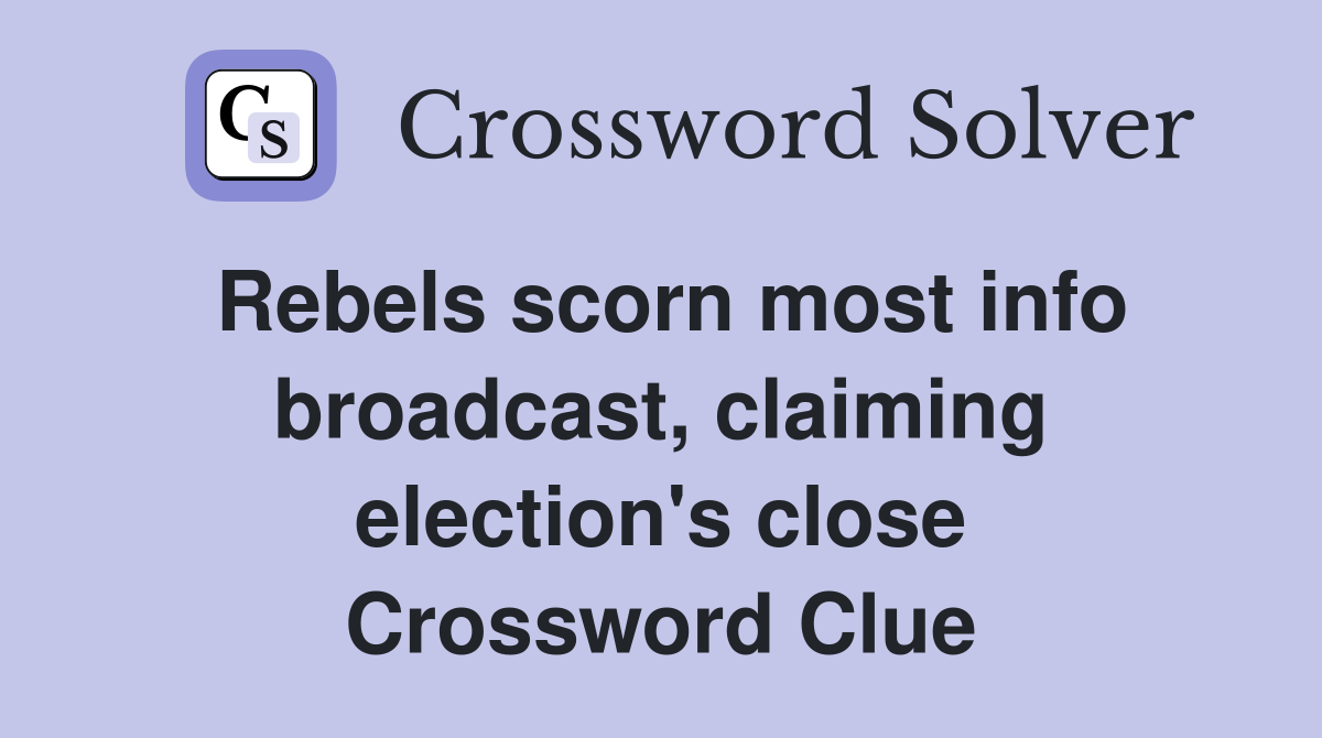Rebels scorn most info broadcast, claiming election's close Crossword Clue