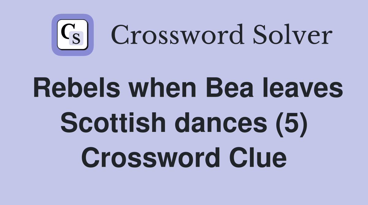Rebels when Bea leaves Scottish dances (5) Crossword Clue