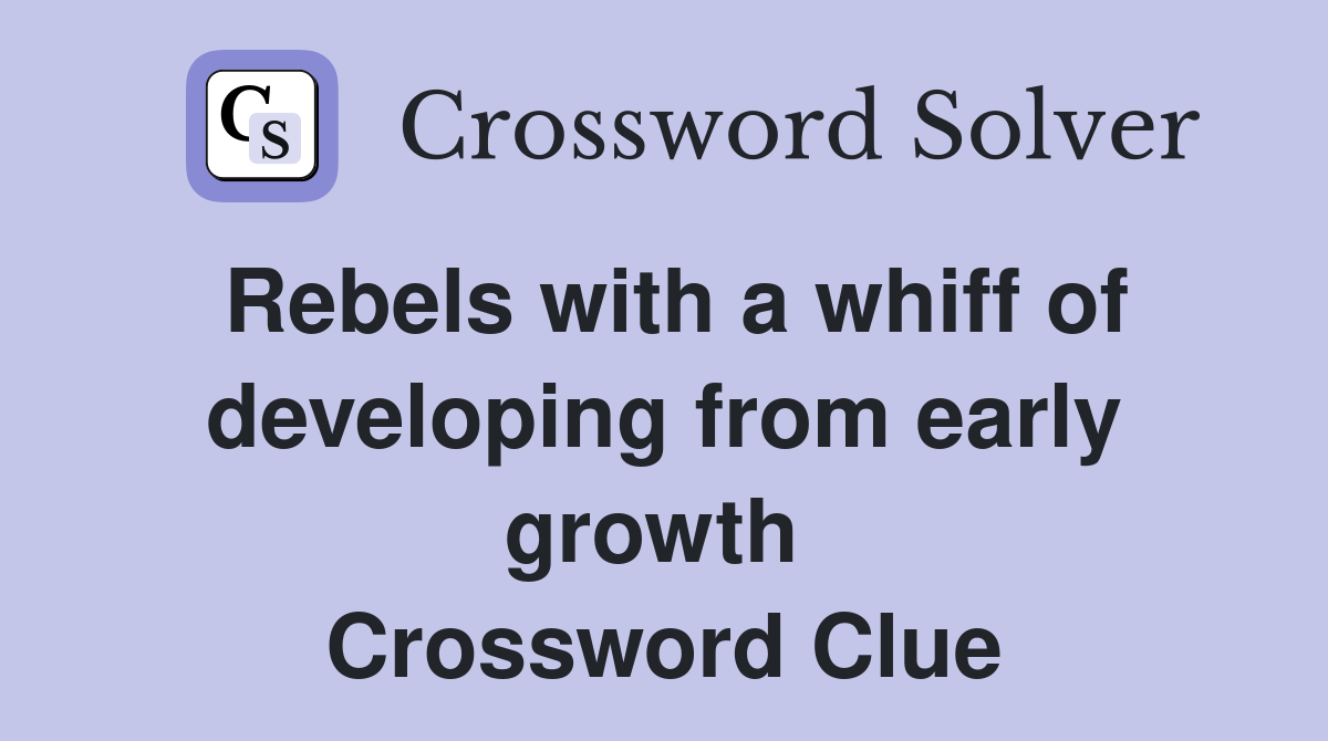 Rebels with a whiff of developing from early growth  Crossword Clue