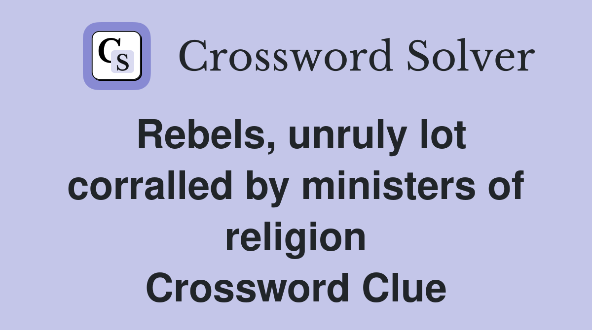 Rebels, unruly lot corralled by ministers of religion Crossword Clue
