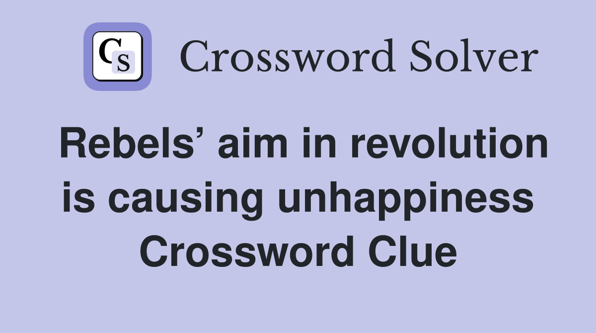 Rebels’ aim in revolution is causing unhappiness Crossword Clue