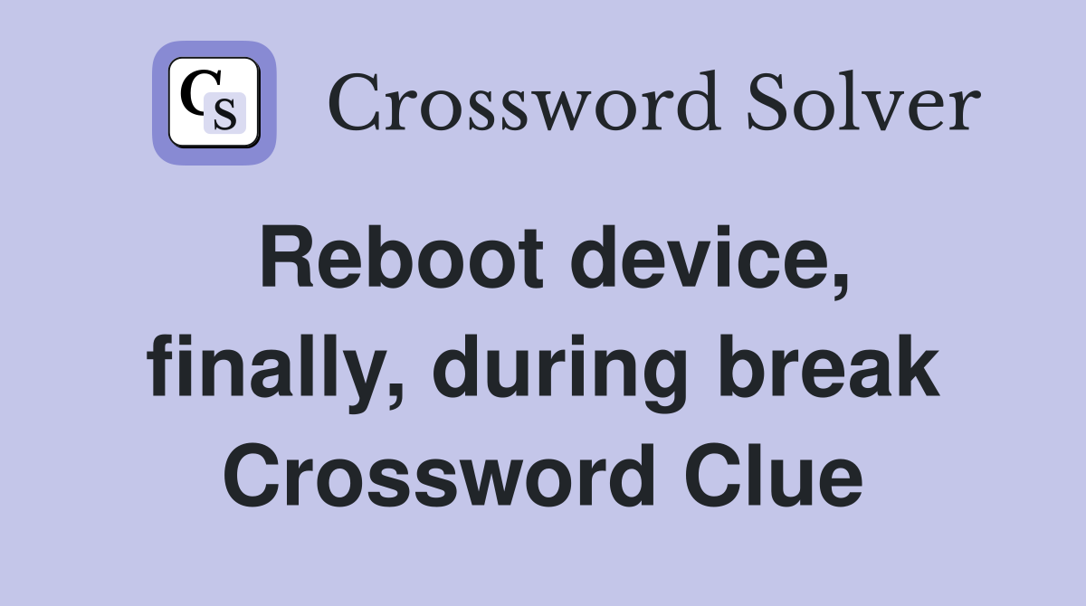 Reboot device, finally, during break Crossword Clue