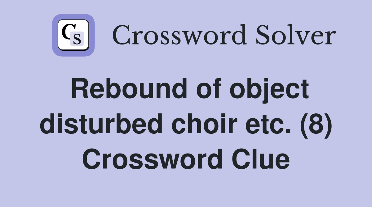 Rebound of object disturbed choir etc. (8) Crossword Clue