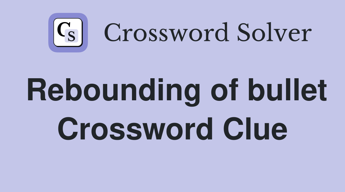 Rebounding of bullet Crossword Clue