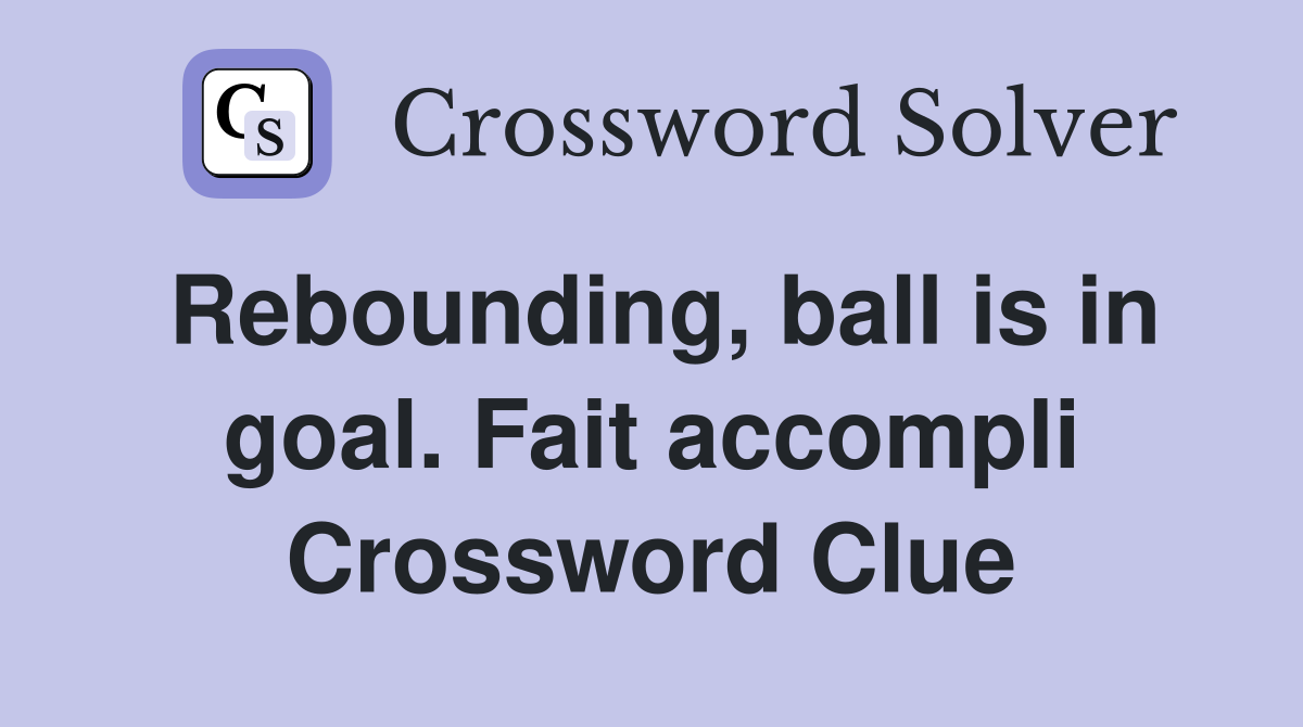 Rebounding, ball is in goal. Fait accompli Crossword Clue
