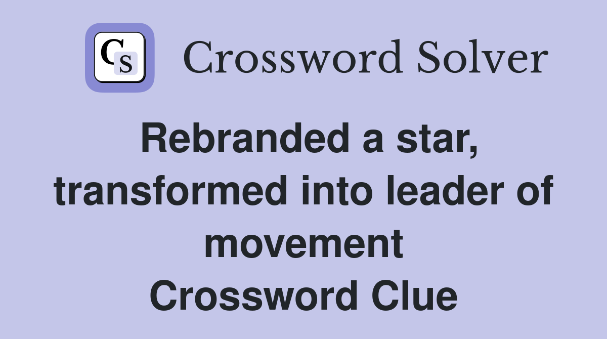 Rebranded a star, transformed into leader of movement Crossword Clue
