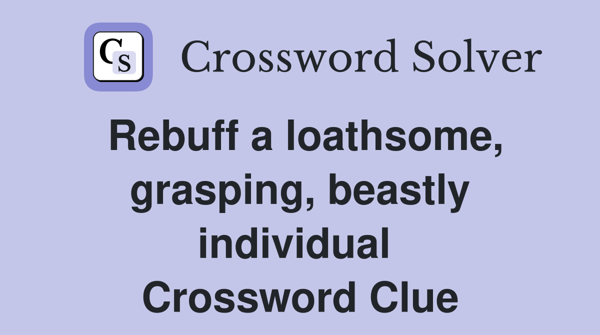 Rebuff a loathsome, grasping, beastly individual  Crossword Clue