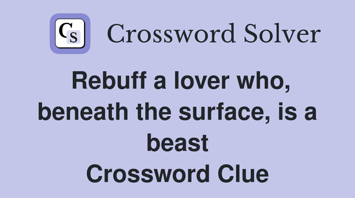 Rebuff a lover who, beneath the surface, is a beast Crossword Clue