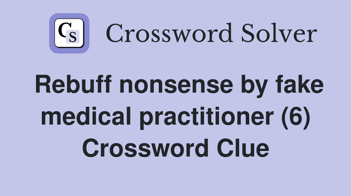 Rebuff nonsense by fake medical practitioner (6) Crossword Clue