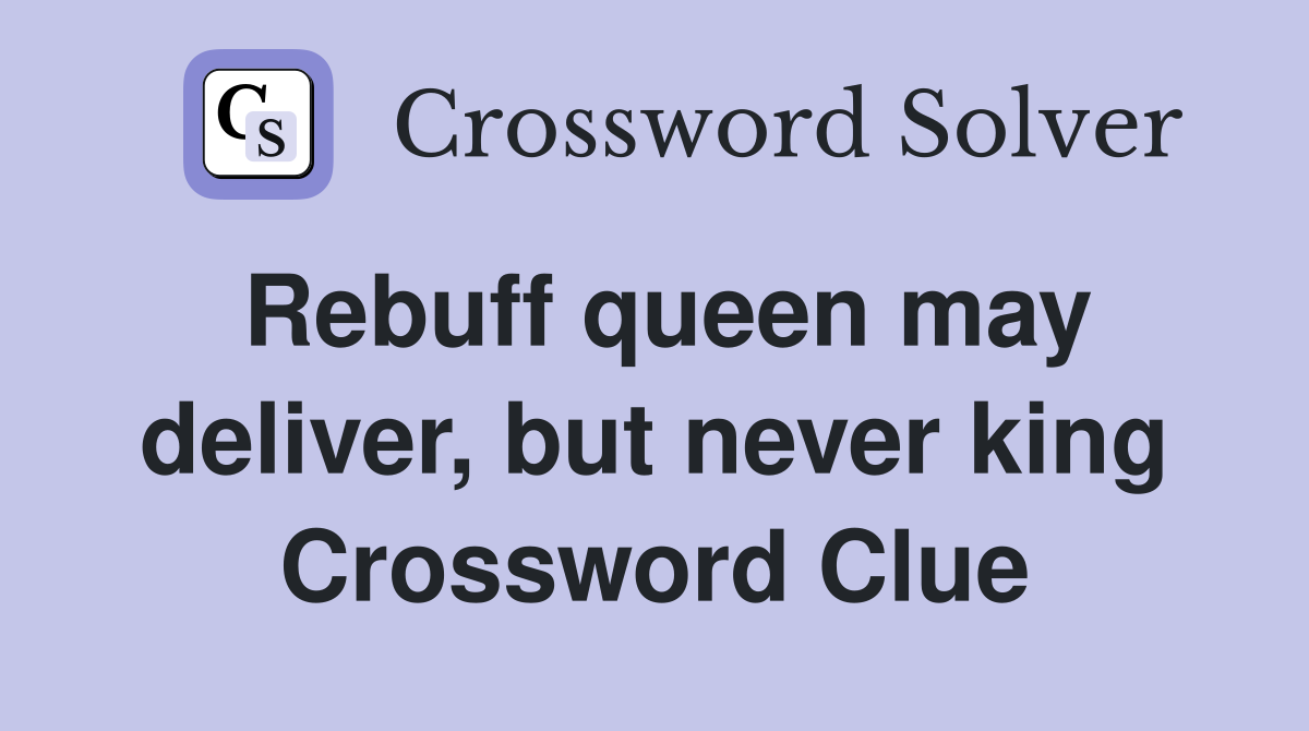 Rebuff queen may deliver, but never king Crossword Clue