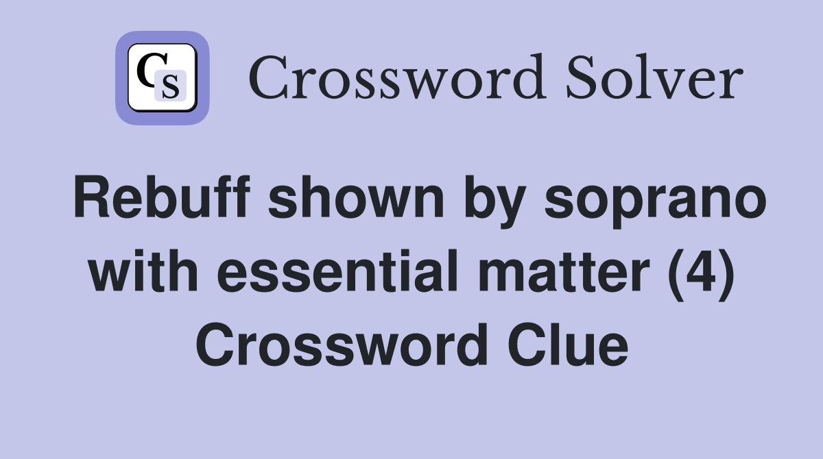 Rebuff shown by soprano with essential matter (4) Crossword Clue
