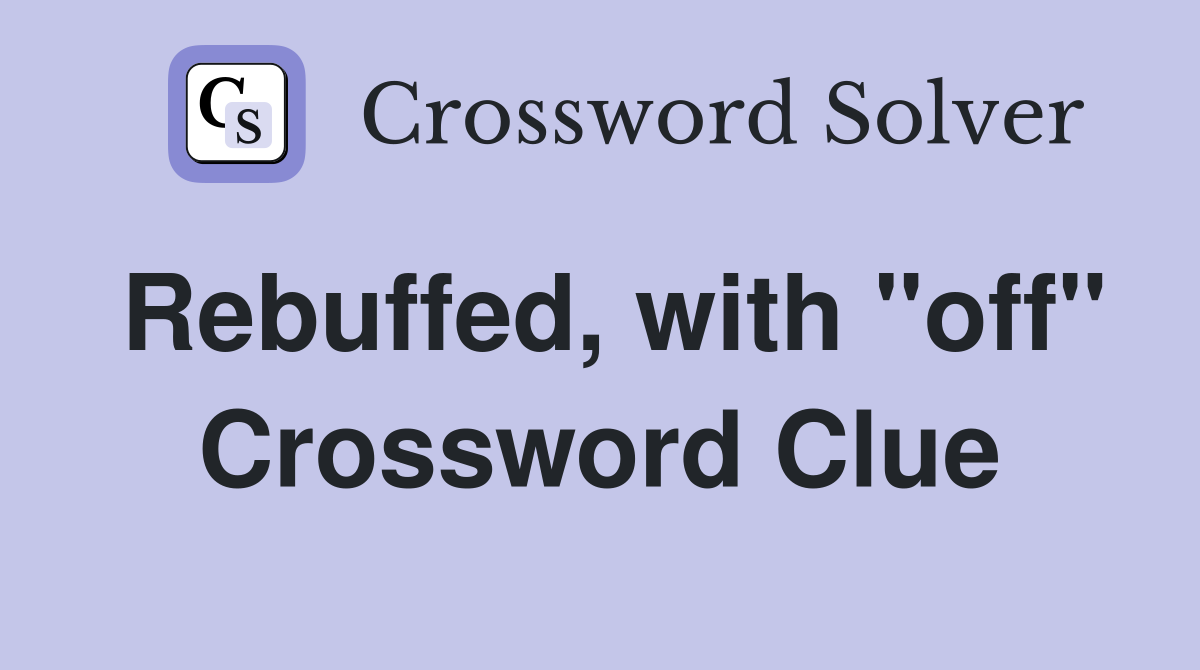 Rebuffed, with "off" Crossword Clue