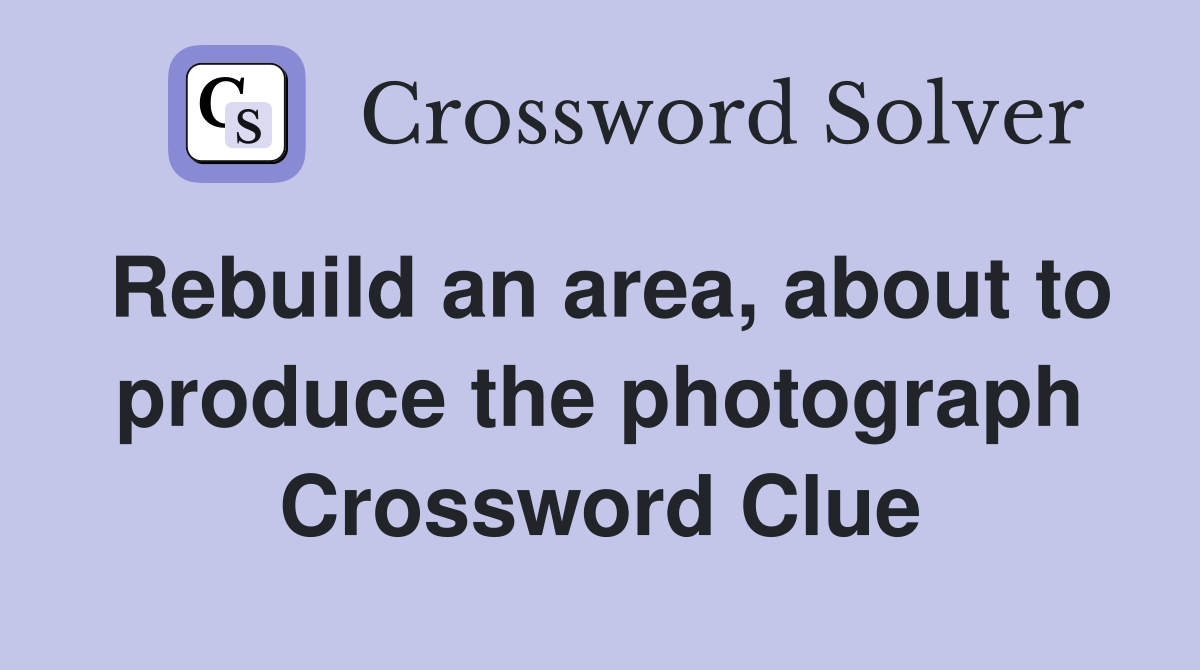 Rebuild an area, about to produce the photograph Crossword Clue