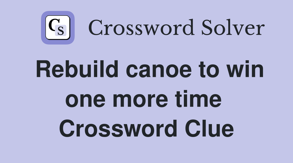 Rebuild canoe to win one more time  Crossword Clue