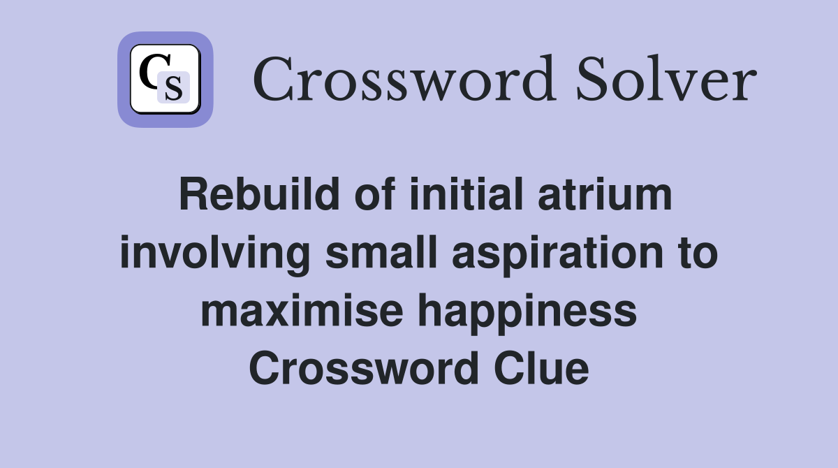 Rebuild of initial atrium involving small aspiration to maximise happiness Crossword Clue