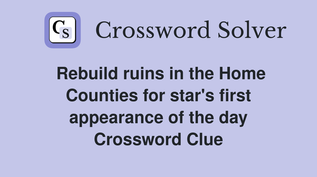 Rebuild ruins in the Home Counties for star's first appearance of the day Crossword Clue