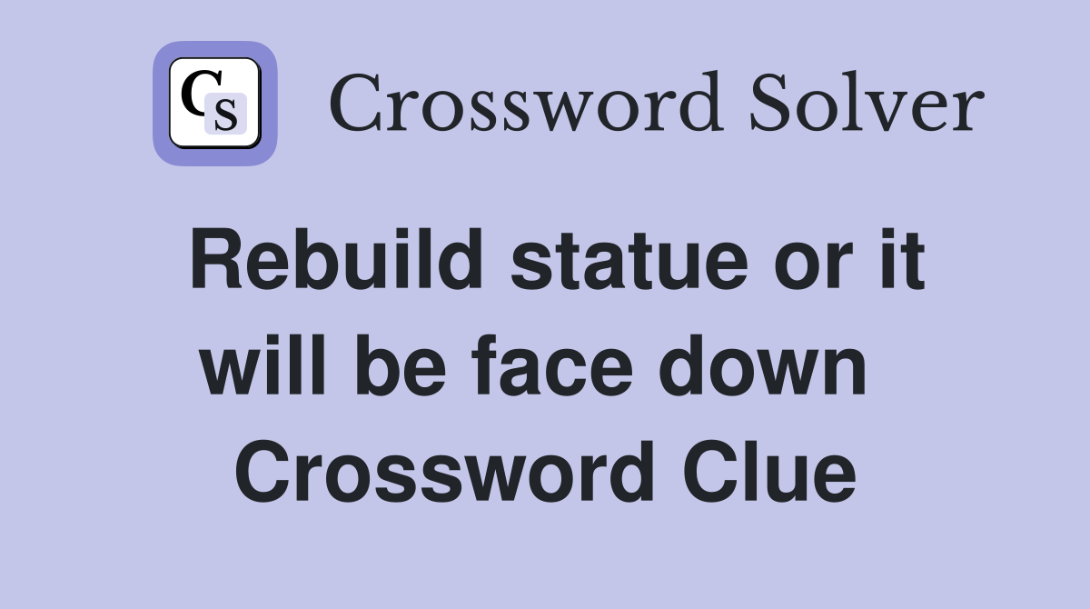 Rebuild statue or it will be face down  Crossword Clue