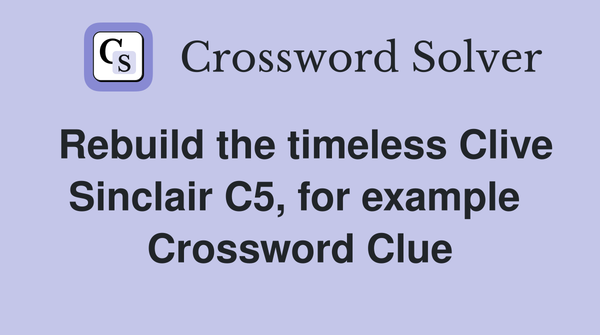 Rebuild the timeless Clive Sinclair C5, for example  Crossword Clue