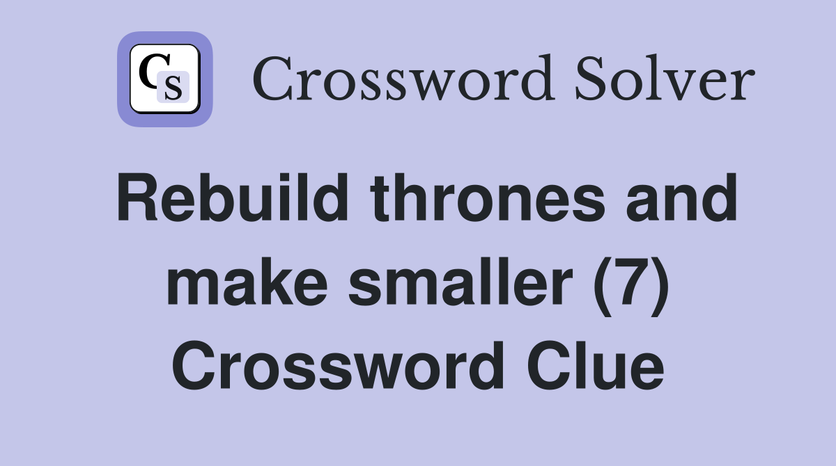 Rebuild thrones and make smaller (7) Crossword Clue