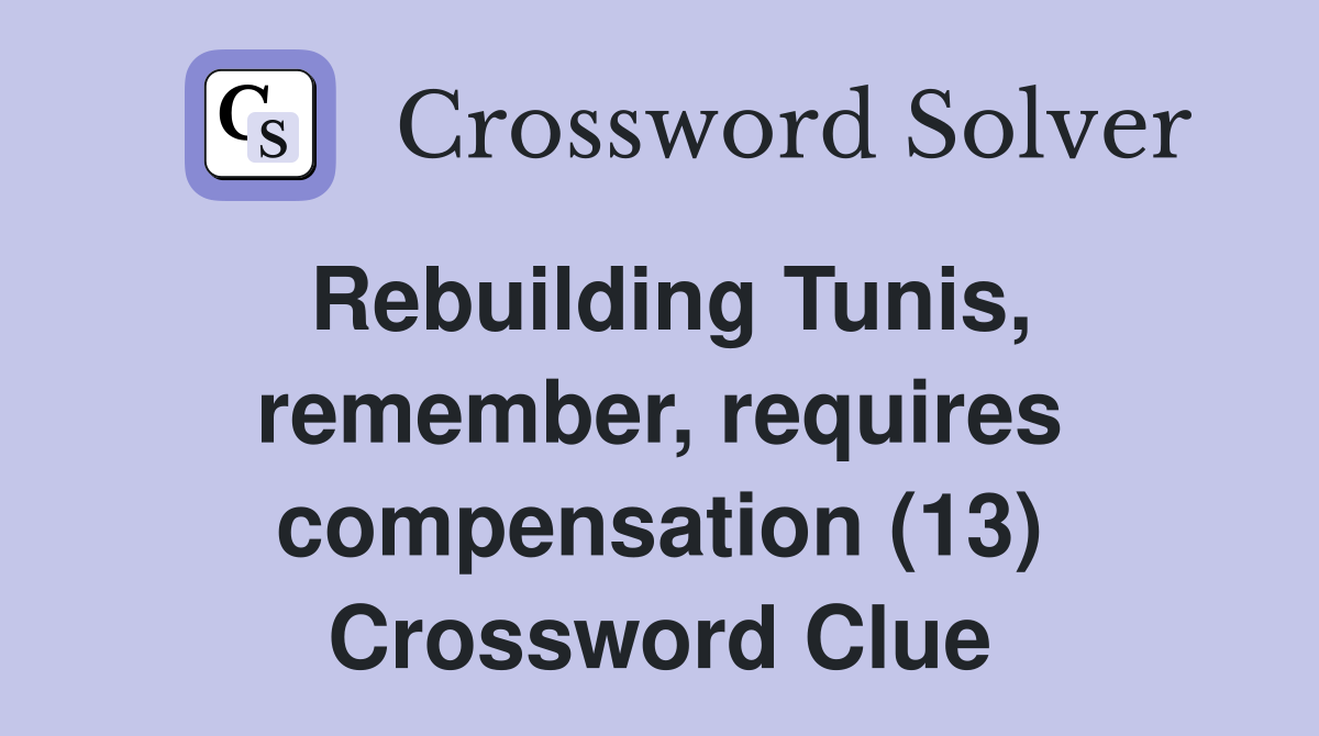 Rebuilding Tunis, remember, requires compensation (13) Crossword Clue