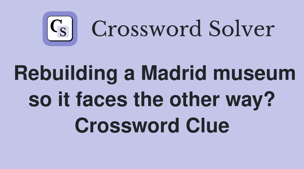 Rebuilding a Madrid museum so it faces the other way? Crossword Clue