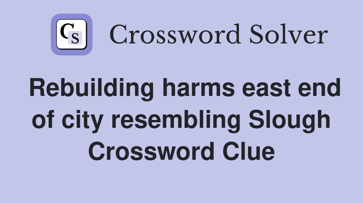 Rebuilding harms east end of city resembling Slough Crossword Clue