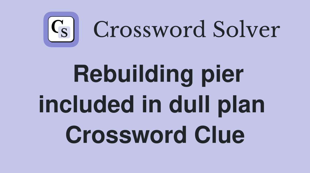 Rebuilding pier included in dull plan  Crossword Clue