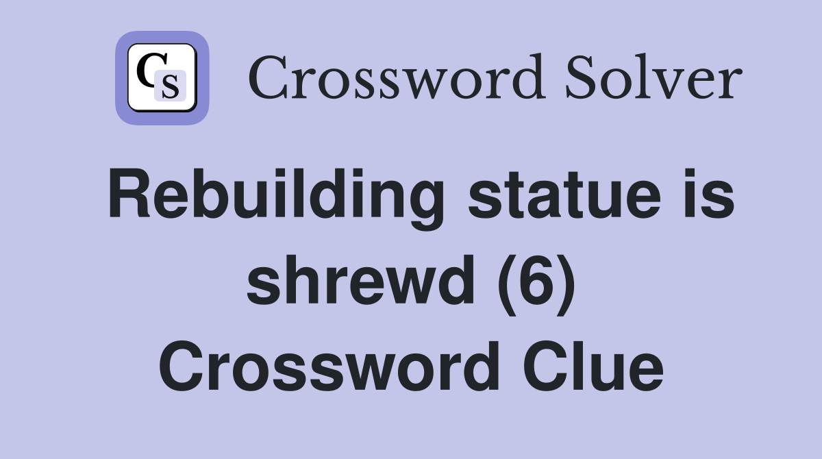Rebuilding statue is shrewd (6) Crossword Clue
